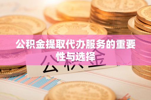 辽源公积金提取代办服务的重要性与选择