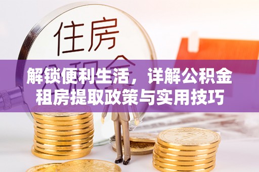 辽源解锁便利生活，详解公积金租房提取政策与实用技巧