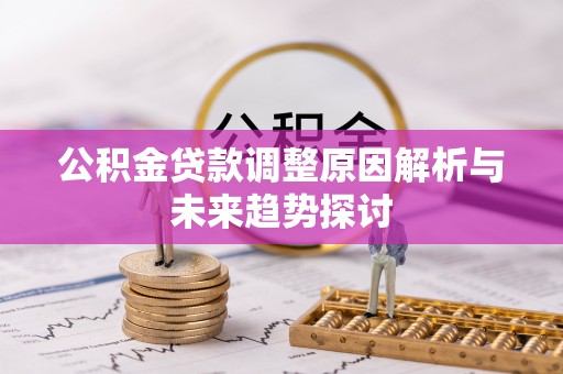 辽源公积金贷款调整原因解析与未来趋势探讨