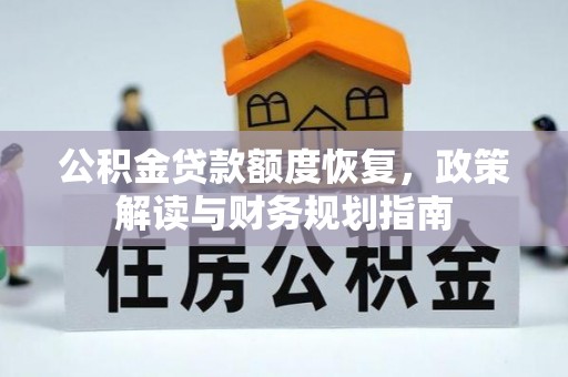 辽源公积金贷款额度恢复，政策解读与财务规划指南