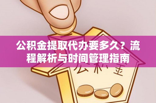 辽源公积金提取代办要多久？流程解析与时间管理指南