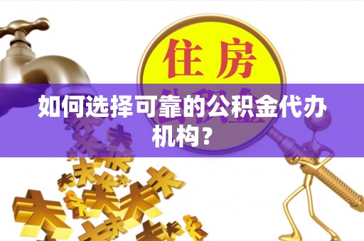 辽源如何选择可靠的公积金代办机构？