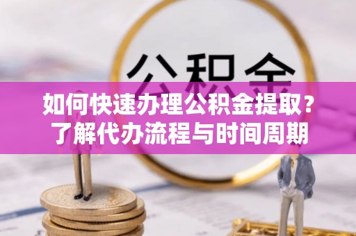 辽源如何快速办理公积金提取？了解代办流程与时间周期