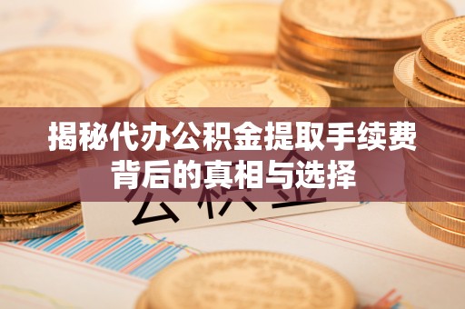 辽源揭秘代办公积金提取手续费背后的真相与选择