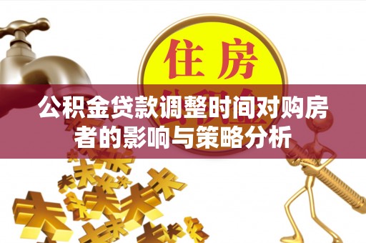 辽源公积金贷款调整时间对购房者的影响与策略分析