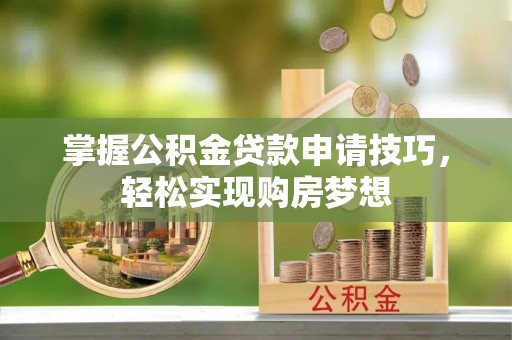 辽源掌握公积金贷款申请技巧，轻松实现购房梦想