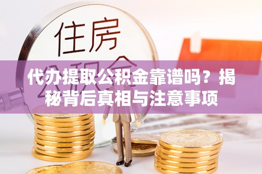 辽源代办提取公积金靠谱吗？揭秘背后真相与注意事项