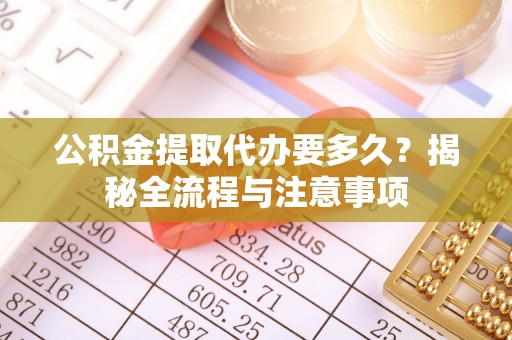 辽源公积金提取代办要多久？揭秘全流程与注意事项