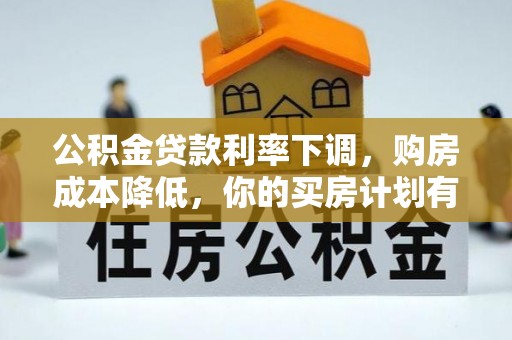 辽源公积金贷款利率下调，购房成本降低，你的买房计划有变吗？