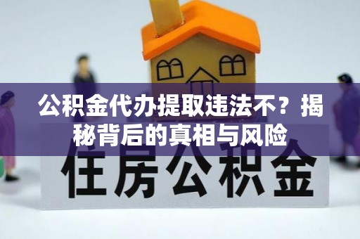 辽源公积金代办提取违法不？揭秘背后的真相与风险