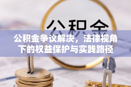辽源公积金争议解决，法律视角下的权益保护与实践路径