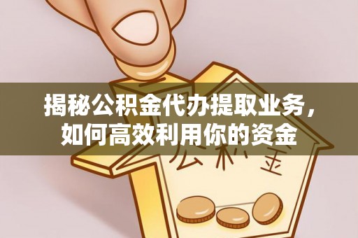 辽源揭秘公积金代办提取业务，如何高效利用你的资金