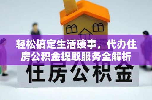 辽源轻松搞定生活琐事，代办住房公积金提取服务全解析