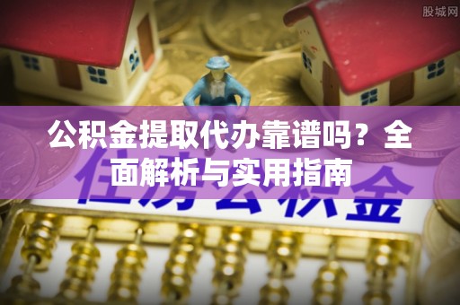 辽源公积金提取代办靠谱吗？全面解析与实用指南