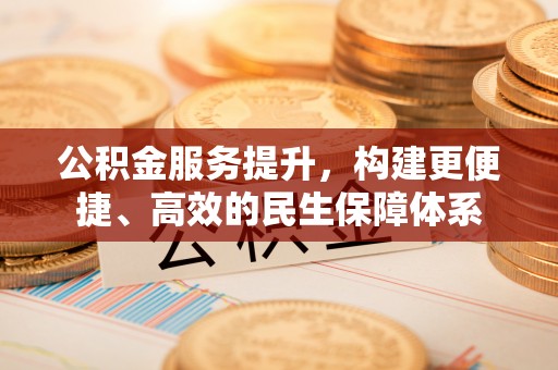 辽源公积金服务提升，构建更便捷、高效的民生保障体系