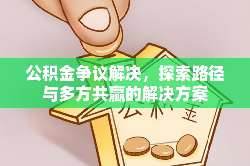 辽源公积金争议解决，探索路径与多方共赢的解决方案