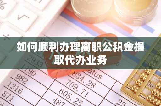 辽源如何顺利办理离职公积金提取代办业务
