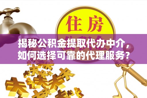 辽源揭秘公积金提取代办中介，如何选择可靠的代理服务？