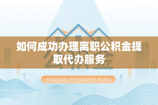 辽源如何成功办理离职公积金提取代办服务