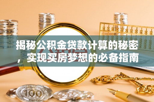 辽源揭秘公积金贷款计算的秘密，实现买房梦想的必备指南