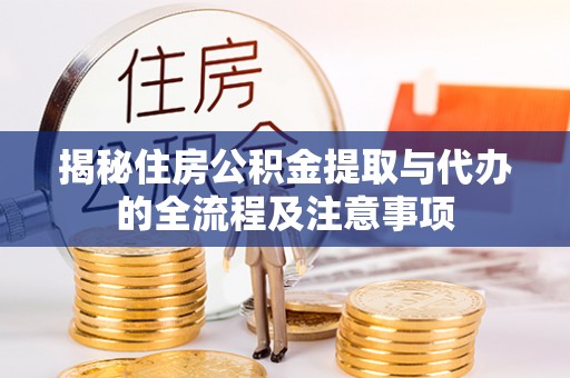 辽源揭秘住房公积金提取与代办的全流程及注意事项