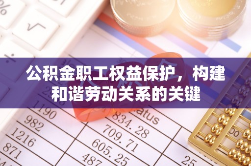辽源公积金职工权益保护，构建和谐劳动关系的关键
