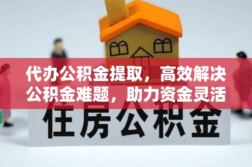 辽源代办公积金提取，高效解决公积金难题，助力资金灵活使用