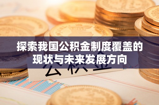 辽源探索我国公积金制度覆盖的现状与未来发展方向