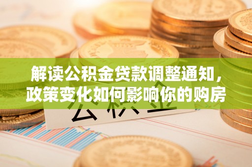 辽源解读公积金贷款调整通知，政策变化如何影响你的购房计划？