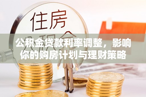 辽源公积金贷款利率调整，影响你的购房计划与理财策略