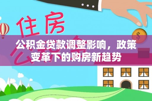 辽源公积金贷款调整影响，政策变革下的购房新趋势
