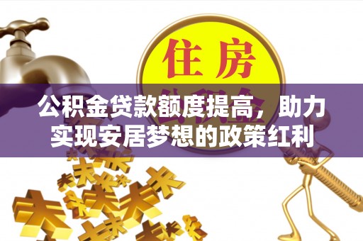 辽源公积金贷款额度提高，助力实现安居梦想的政策红利