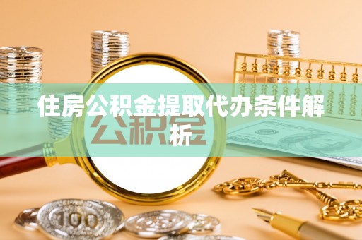 辽源住房公积金提取代办条件解析