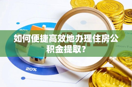 辽源如何便捷高效地办理住房公积金提取？