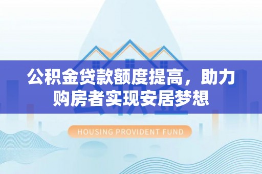 辽源公积金贷款额度提高，助力购房者实现安居梦想
