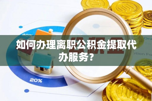 辽源如何办理离职公积金提取代办服务？
