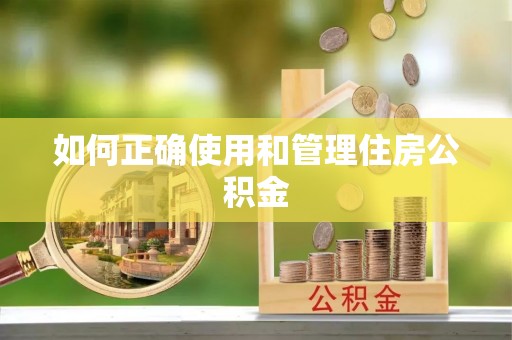 辽源如何正确使用和管理住房公积金