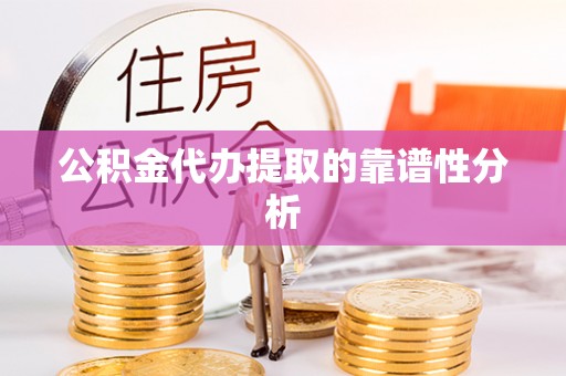 辽源公积金代办提取的靠谱性分析