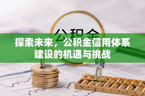 辽源探索未来，公积金信用体系建设的机遇与挑战