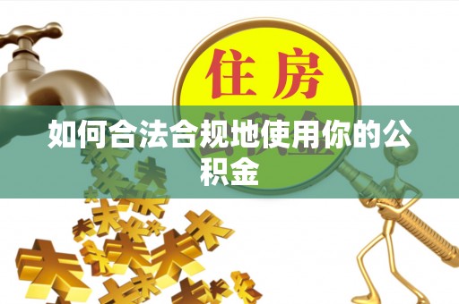 辽源如何合法合规地使用你的公积金