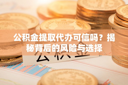 辽源公积金提取代办可信吗？揭秘背后的风险与选择