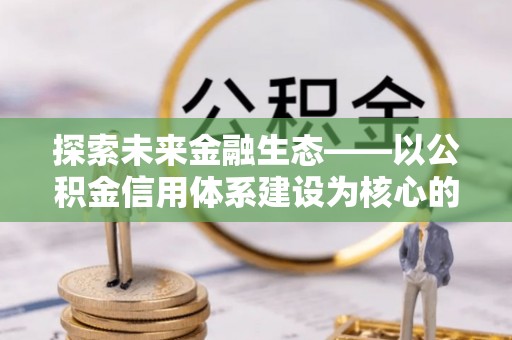 辽源探索未来金融生态——以公积金信用体系建设为核心的创新与发展