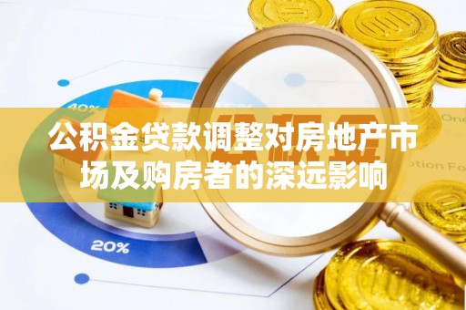 辽源公积金贷款调整对房地产市场及购房者的深远影响