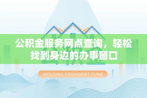 辽源公积金服务网点查询，轻松找到身边的办事窗口